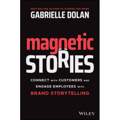 Magnetic Stories: Connect with Customers and Engage Employees with Brand Storytelling