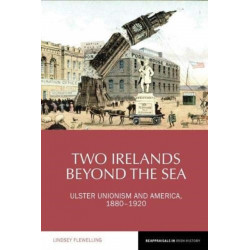 Two Irelands beyond the Sea: Ulster Unionism and America, 1880-1920
