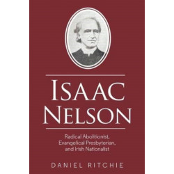Isaac Nelson: Radical Abolitionist, Evangelical Presbyterian, and Irish Nationalist