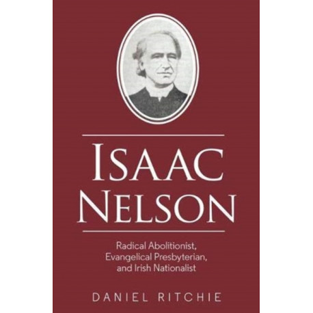 Isaac Nelson: Radical Abolitionist, Evangelical Presbyterian, and Irish Nationalist
