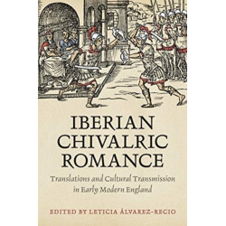 Iberian Chivalric Romance: Translations and Cultural Transmission in Early Modern England