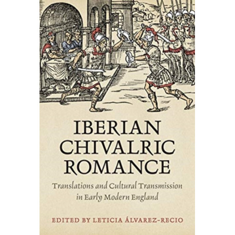 Iberian Chivalric Romance: Translations and Cultural Transmission in Early Modern England
