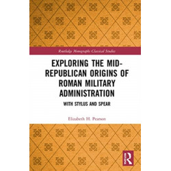 Exploring the Mid-Republican Origins of Roman Military Administration: With Stylus and Spear