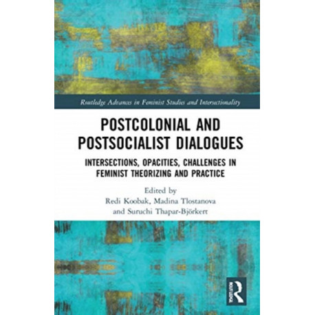 Postcolonial and Postsocialist Dialogues: Intersections, Opacities, Challenges in Feminist Theorizing and Practice