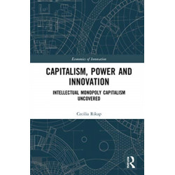 Capitalism, Power and Innovation: Intellectual Monopoly Capitalism Uncovered