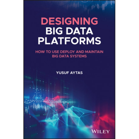 Designing Big Data Platforms: How to Use, Deploy, and Maintain Big Data Systems