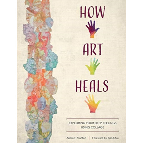 How Art Heals: Exploring Your Deep Feelings Using Collage