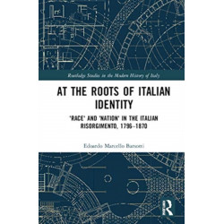 At the Roots of Italian Identity: 'Race' and 'Nation' in the Italian Risorgimento, 1796-1870