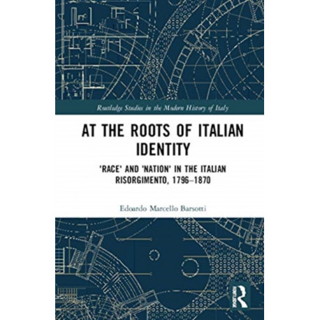 At the Roots of Italian Identity: 'Race' and 'Nation' in the Italian Risorgimento, 1796-1870