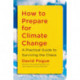 How to Prepare for Climate Change: A Practical Guide to Surviving the Chaos
