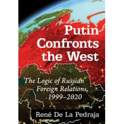 Putin Confronts the West: The Logic of Russian Foreign Relations, 1999-2020