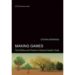 Making Games: The Politics and Poetics of Game Creation Tools
