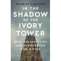 In the Shadow of the Ivory Tower: How Universities Are Plundering Our Cities