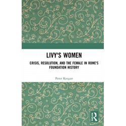 Livy's Women: Crisis, Resolution, and the Female in Rome's Foundation History