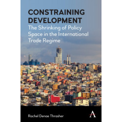 Constraining Development: The Shrinking of Policy Space in the International Trade Regime