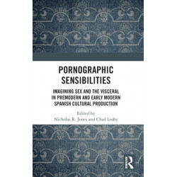 Pornographic Sensibilities: Imagining Sex and the Visceral in Premodern and Early Modern Spanish Cultural Production