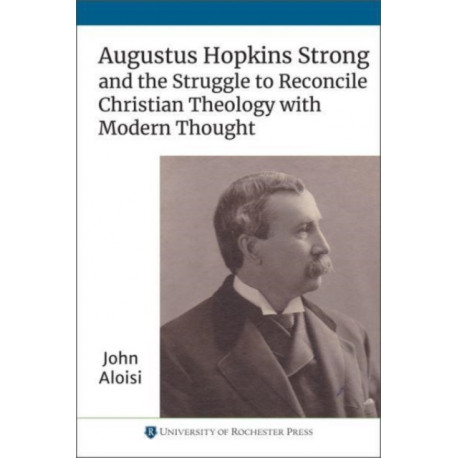 Augustus Hopkins Strong and the Struggle to Reconcile Christian Theology with Modern Thought