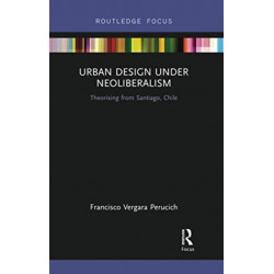 Urban Design Under Neoliberalism: Theorising from Santiago, Chile