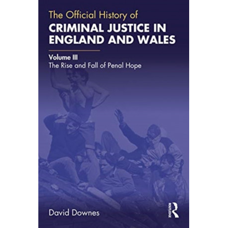 The Official History of Criminal Justice in England and Wales: Volume III: The Rise and Fall of Penal Hope