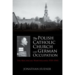 The Polish Catholic Church Under German Occupation: The Reichsgau Wartheland, 1939-1945