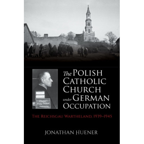 The Polish Catholic Church Under German Occupation: The Reichsgau Wartheland, 1939-1945