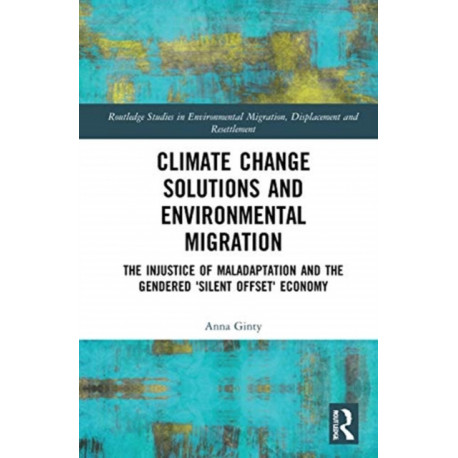 Climate Change Solutions and Environmental Migration: The Injustice of Maladaptation and the Gendered 'Silent Offset' Economy