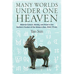 Many Worlds Under One Heaven: Material Culture, Identity, and Power in the Northern Frontiers of the Western Zhou, 1045–771 BCE