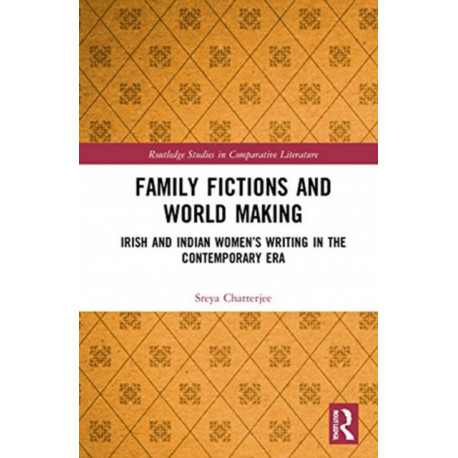 Family Fictions and World Making: Irish and Indian Women’s Writing in the Contemporary Era