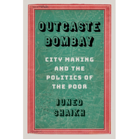 Outcaste Bombay: City Making and the Politics of the Poor