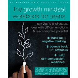 The Growth Mindset Workbook for Teens: Say Yes to Challenges, Deal with Difficult Emotions, and Reach Your Full Potential