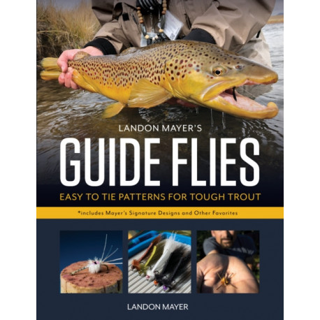 Landon Mayer's Guide Flies: Easy-to-Tie Patterns for Tough Trout