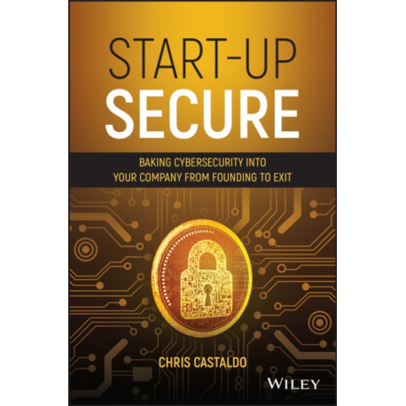 Start-Up Secure: Baking Cybersecurity into Your Company from Founding to Exit