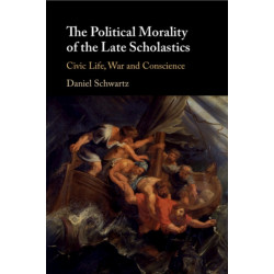 The Political Morality of the Late Scholastics: Civic Life, War and Conscience