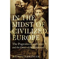 In the Midst of Civilized Europe: The 1918–1921 Pogroms in Ukraine and the Onset of the Holocaust
