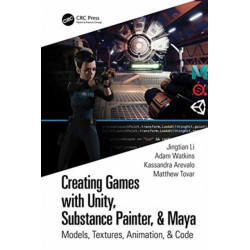 Creating Games with Unity, Substance Painter, & Maya: Models, Textures, Animation, & Code