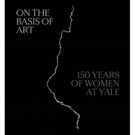 On the Basis of Art: 150 Years of Women at Yale