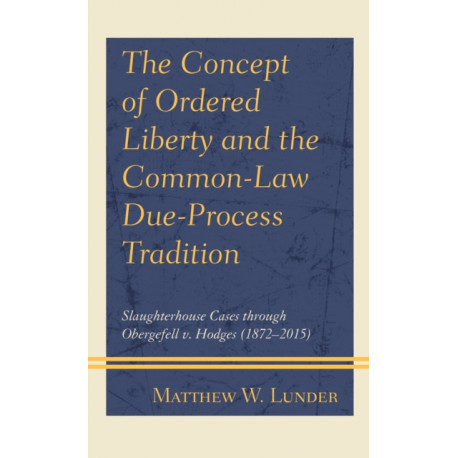 The Concept of Ordered Liberty and the Common-Law Due-Process Tradition: Slaughterhouse Cases through Obergefell v. Hodges (1872–2015)