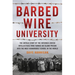 Barbed Wire University: The Untold Story of the Interned Jewish Intellectuals Who Turned an Island Prison into the Most Remarkable School in the World