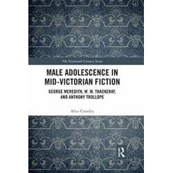 Male Adolescence in Mid-Victorian Fiction: George Meredith, W. M. Thackeray, and Anthony Trollope