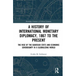 A History of International Monetary Diplomacy, 1867 to the Present: The Rise of the Guardian State and Economic Sovereignty in a Globalizing World