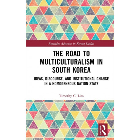 The Road to Multiculturalism in South Korea: Ideas, Discourse, and Institutional Change in a Homogenous Nation-State