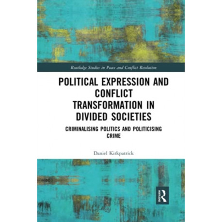 Political Expression and Conflict Transformation in Divided Societies: Criminalising Politics and Politicising Crime