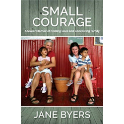 Small Courage: A Queer Memoir of Finding Love and Conceiving Family
