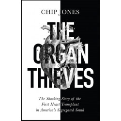 The Organ Thieves: The Shocking Story of the First Heart Transplant in America's Segregated South