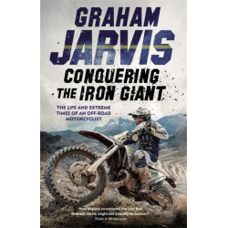 Conquering the Iron Giant: The Life and Extreme Times of an Off-road Motorcyclist