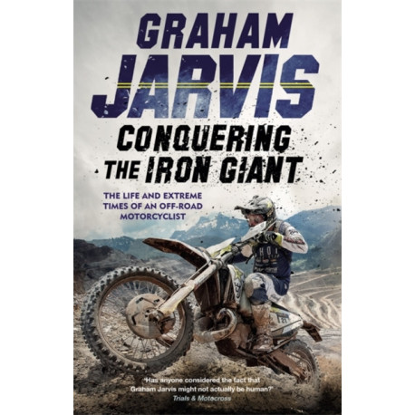 Conquering the Iron Giant: The Life and Extreme Times of an Off-road Motorcyclist
