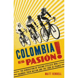 Colombia Es Pasion!: The Generation of Racing Cyclists Who Changed Their Nation and the Tour de France