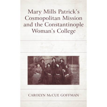 Mary Mills Patrick’s Cosmopolitan Mission and the Constantinople Woman’s College
