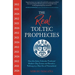The Real Toltec Prophecies: How the Aztec Calendar Predicted Modern-Day Events and Reveals a Pathway to a New Era of Humankind