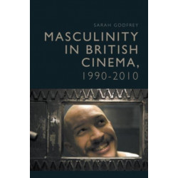 Masculinity in British Cinema, 1990-2010: Troubled Times, 1990 - 2010